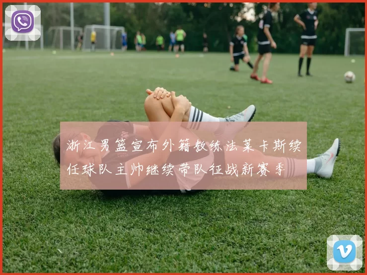 浙江男篮宣布外籍教练法莱卡斯续任球队主帅继续带队征战新赛季
