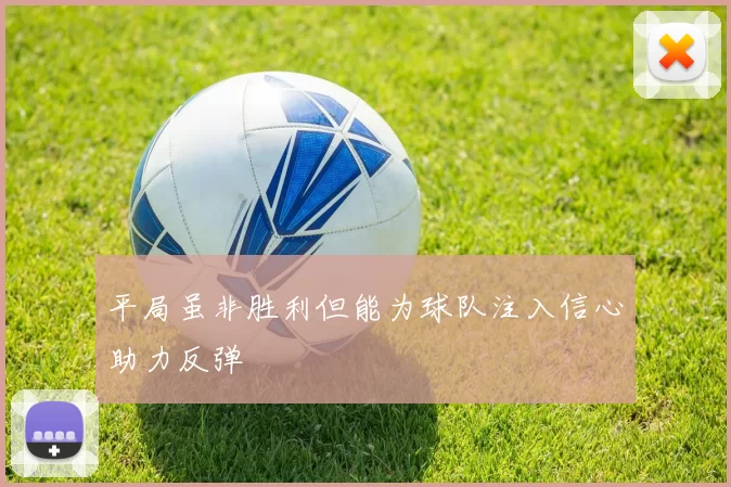 平局虽非胜利但能为球队注入信心助力反弹