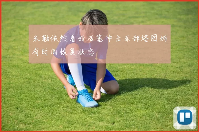 米勒依然看好活塞冲击东部塔图姆有时间恢复状态