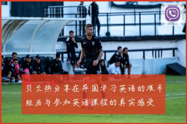 贝兰热分享在异国学习英语的艰辛经历与参加英语课程的真实感受