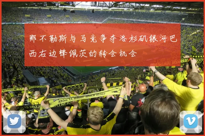 那不勒斯与马竞争夺洛杉矶银河巴西右边锋佩茨的转会机会